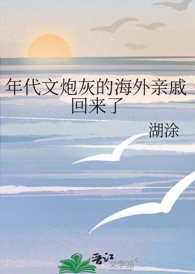 年代文炮灰的海外亲戚回来了 湖涂 220 万字 13小时前