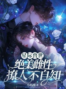 娇软雌性落入星际兽世女主是自然雌性吗